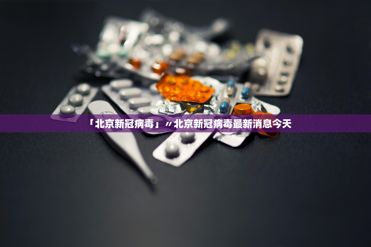 「北京新冠病毒」〃北京新冠病毒最新消息今天