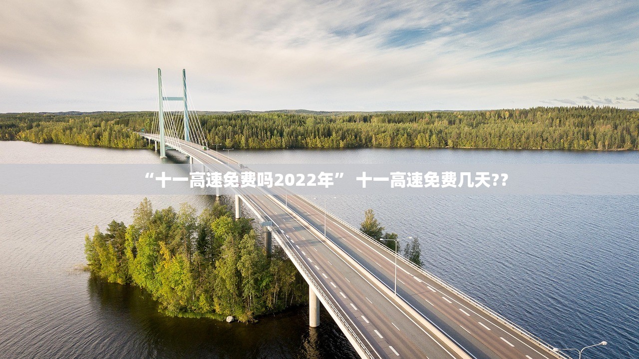 “十一高速免费吗2022年” 十一高速免费几天?？