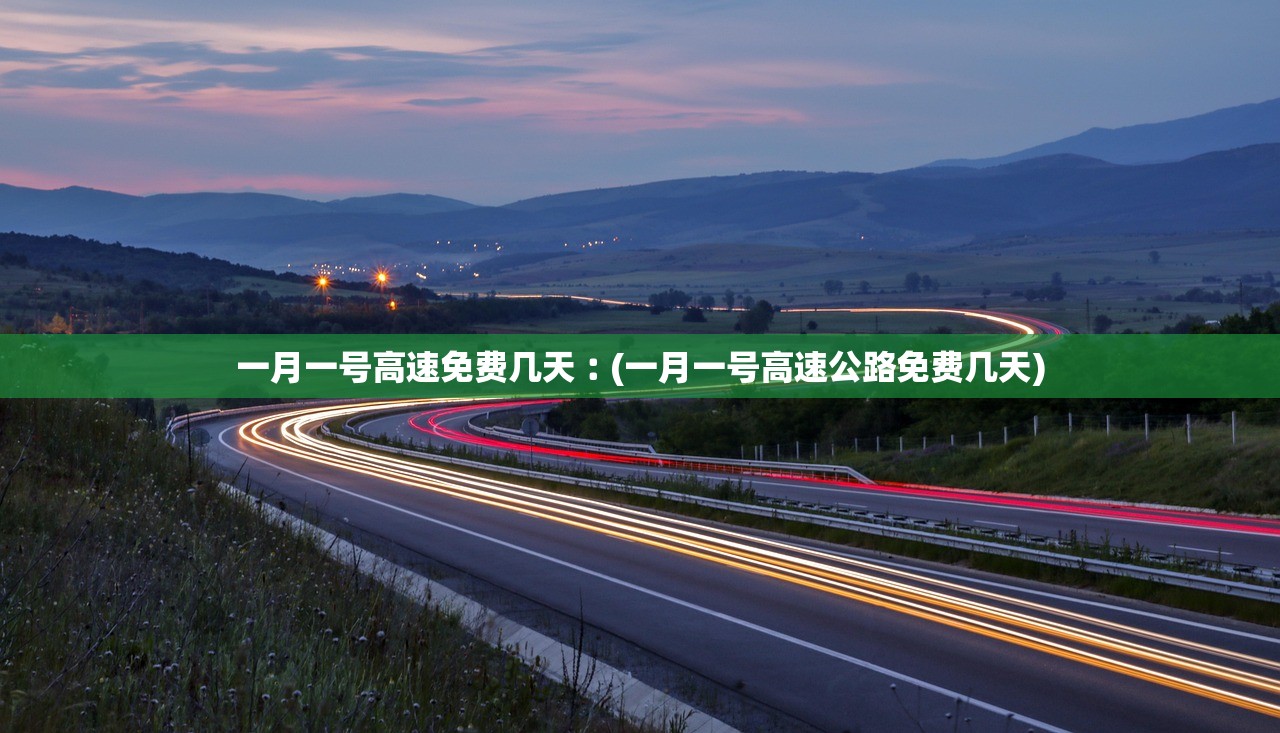 一月一号高速免费几天︰(一月一号高速公路免费几天)