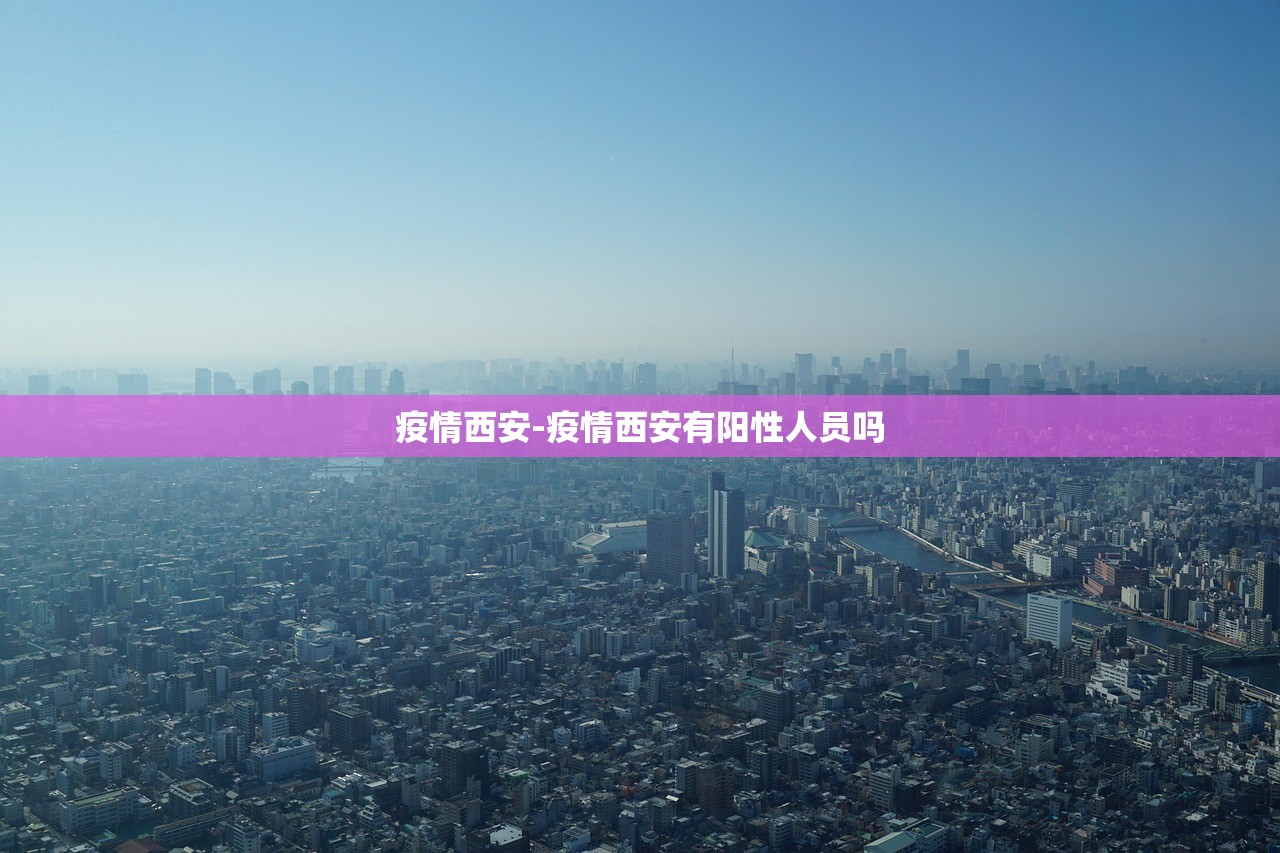 疫情西安-疫情西安有阳性人员吗