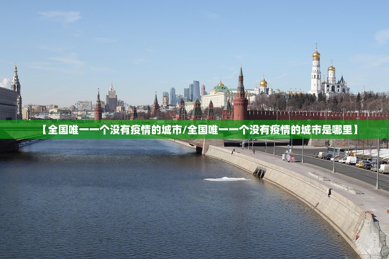 【全国唯一一个没有疫情的城市/全国唯一一个没有疫情的城市是哪里】 【全国唯一一个没有疫情的城市/全国唯一一个没有疫情的城市是哪里】