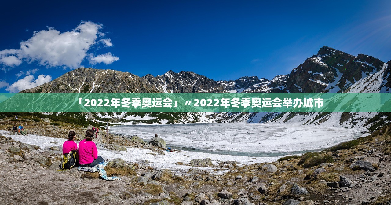 「2022年冬季奥运会」〃2022年冬季奥运会举办城市 「2022年冬季奥运会」〃2022年冬季奥运会举办城市