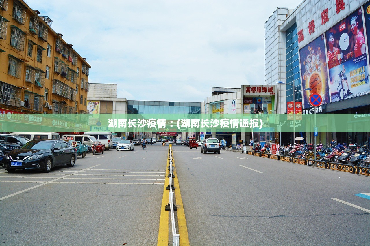 湖南长沙疫情︰(湖南长沙疫情通报) 湖南长沙疫情︰(湖南长沙疫情通报)