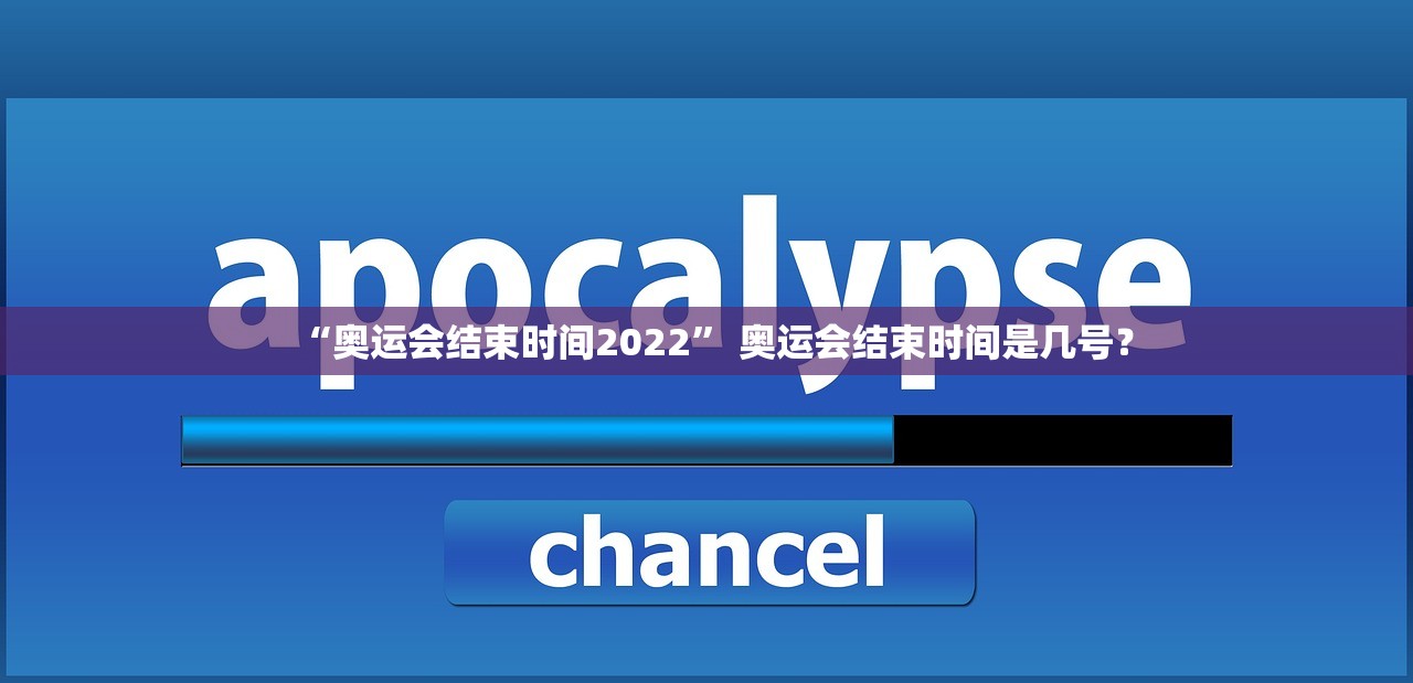 “奥运会结束时间2022	” 奥运会结束时间是几号？