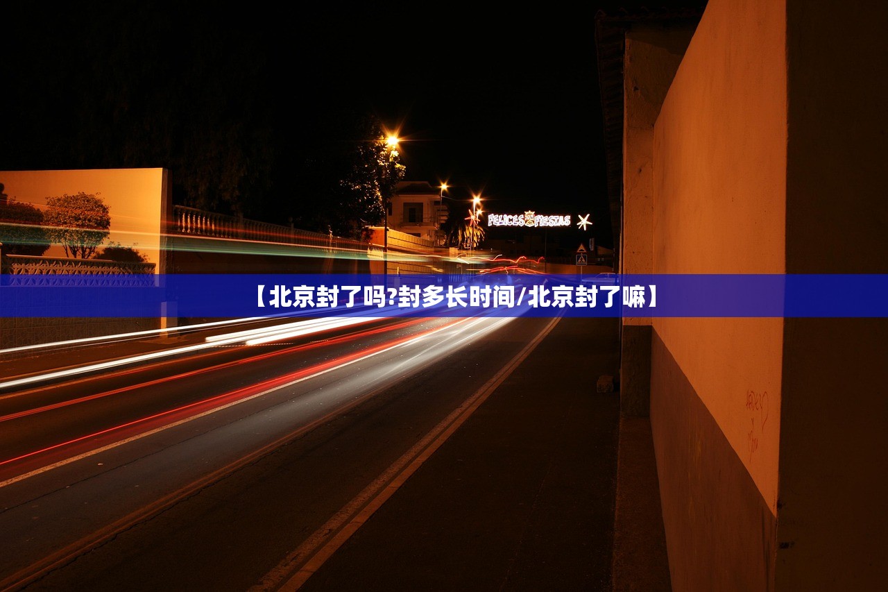 【北京封了吗?封多长时间/北京封了嘛】