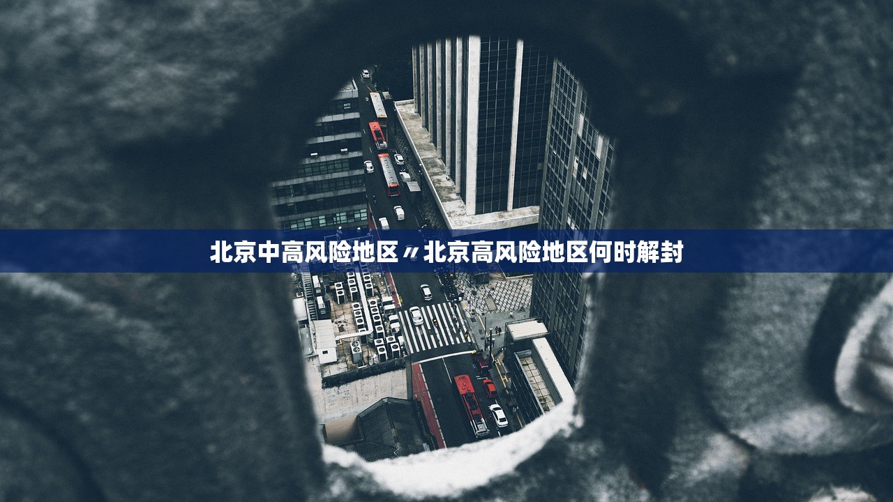 北京中高风险地区〃北京高风险地区何时解封 北京中高风险地区〃北京高风险地区何时解封