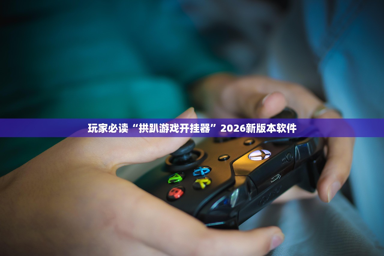 玩家必读“拱趴游戏开挂器”2026新版本软件