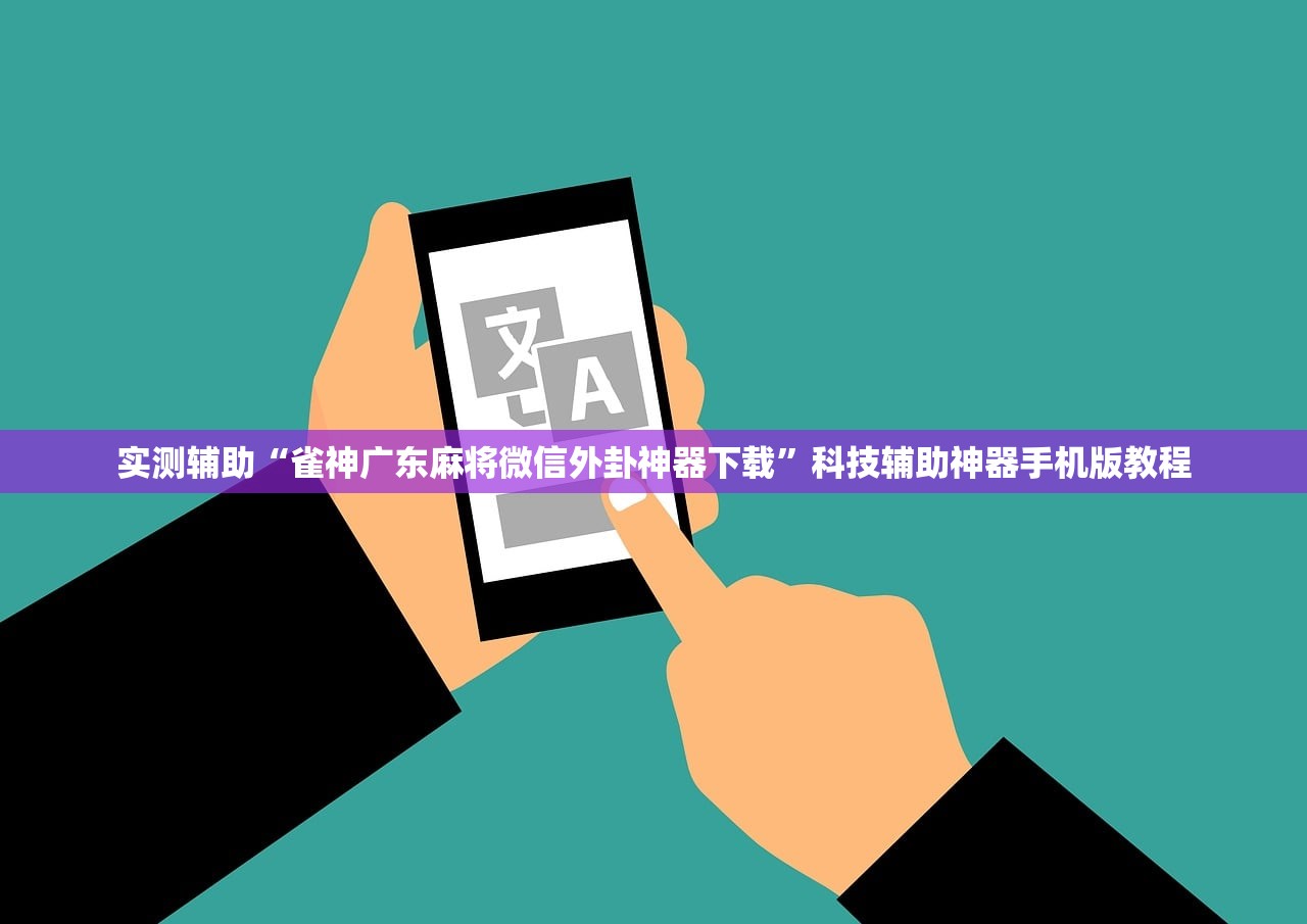 实测辅助“雀神广东麻将微信外卦神器下载”科技辅助神器手机版教程
