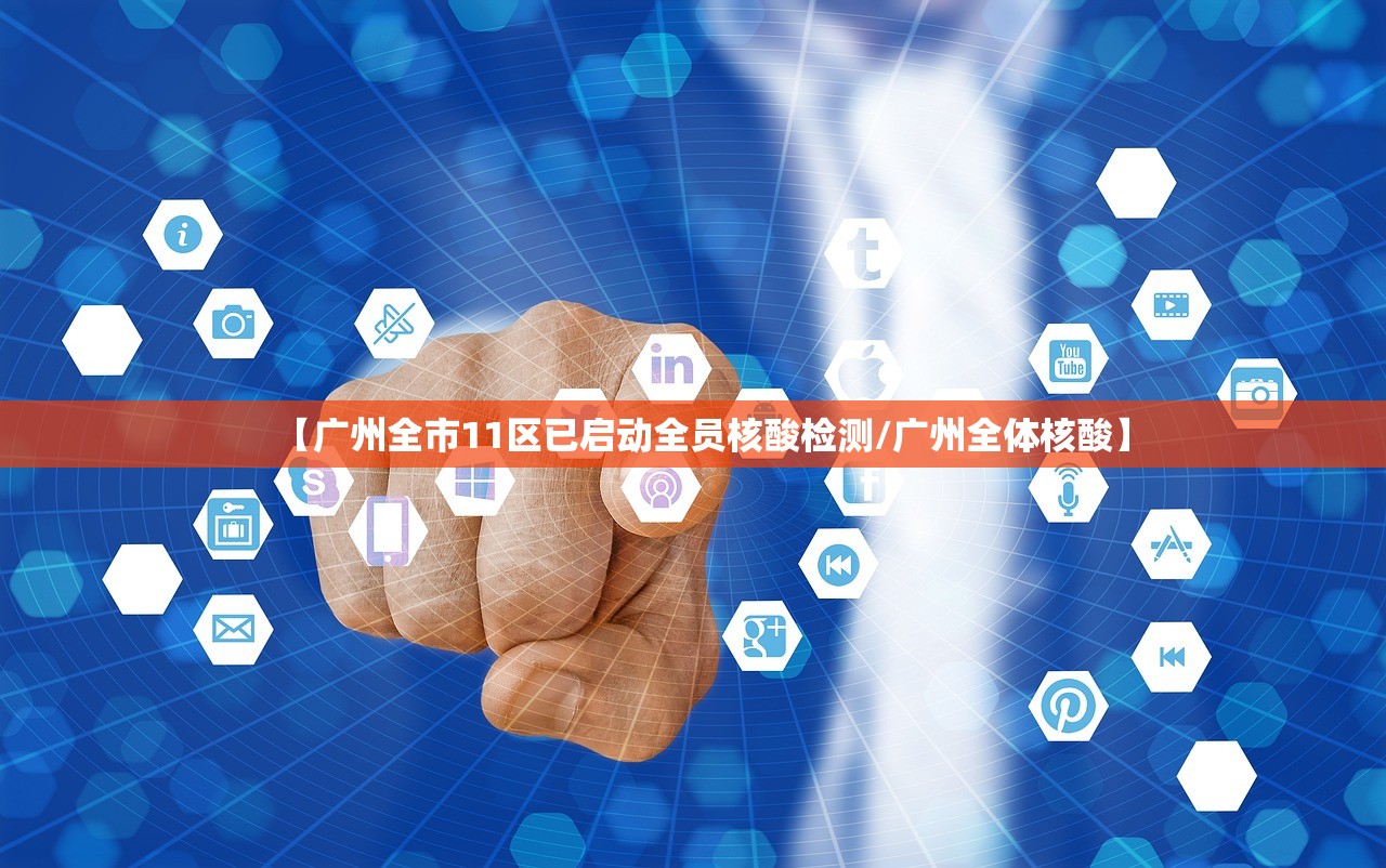 【广州全市11区已启动全员核酸检测/广州全体核酸】