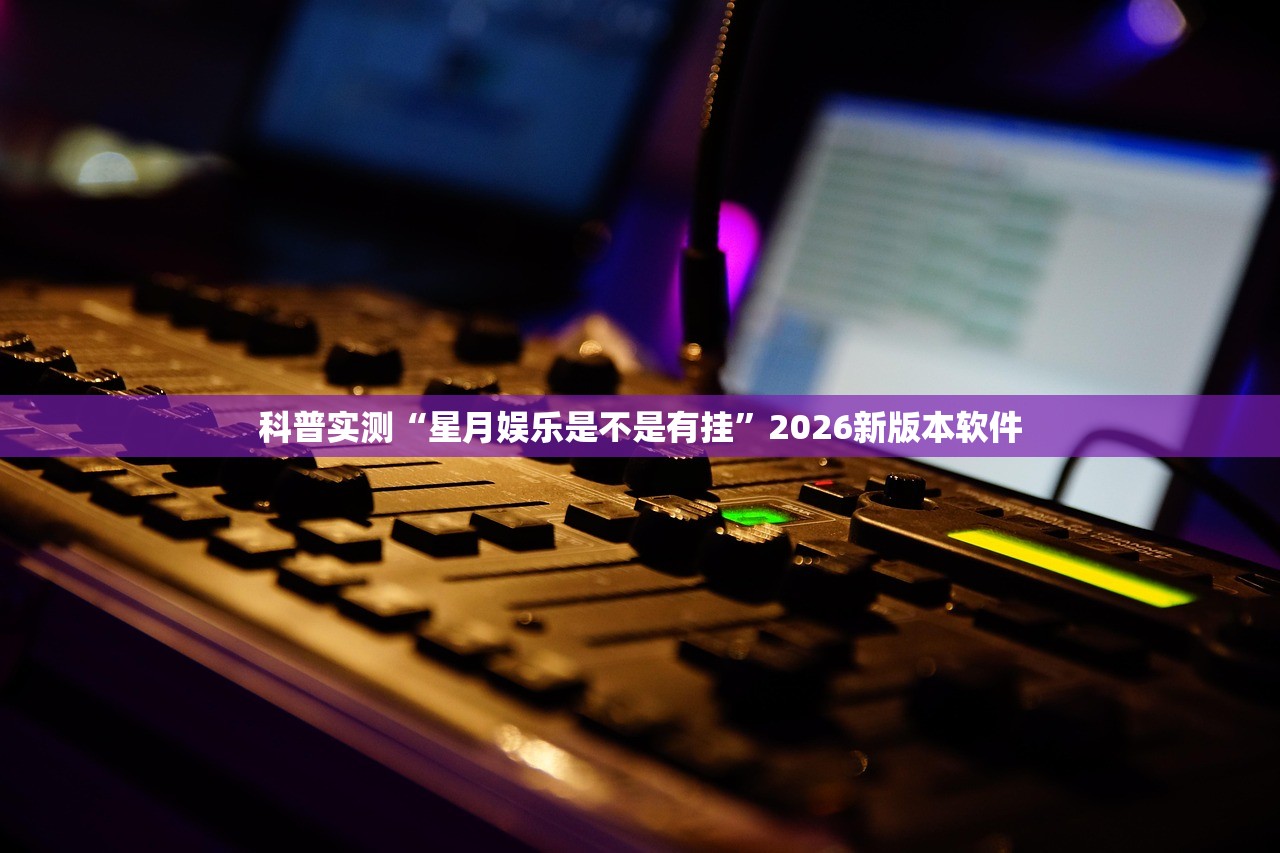 科普实测“星月娱乐是不是有挂”2026新版本软件