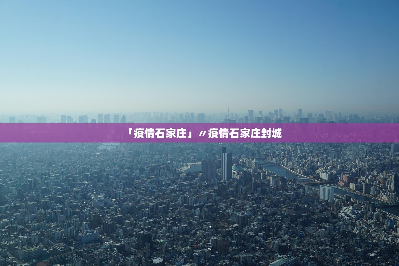 「疫情石家庄」〃疫情石家庄封城