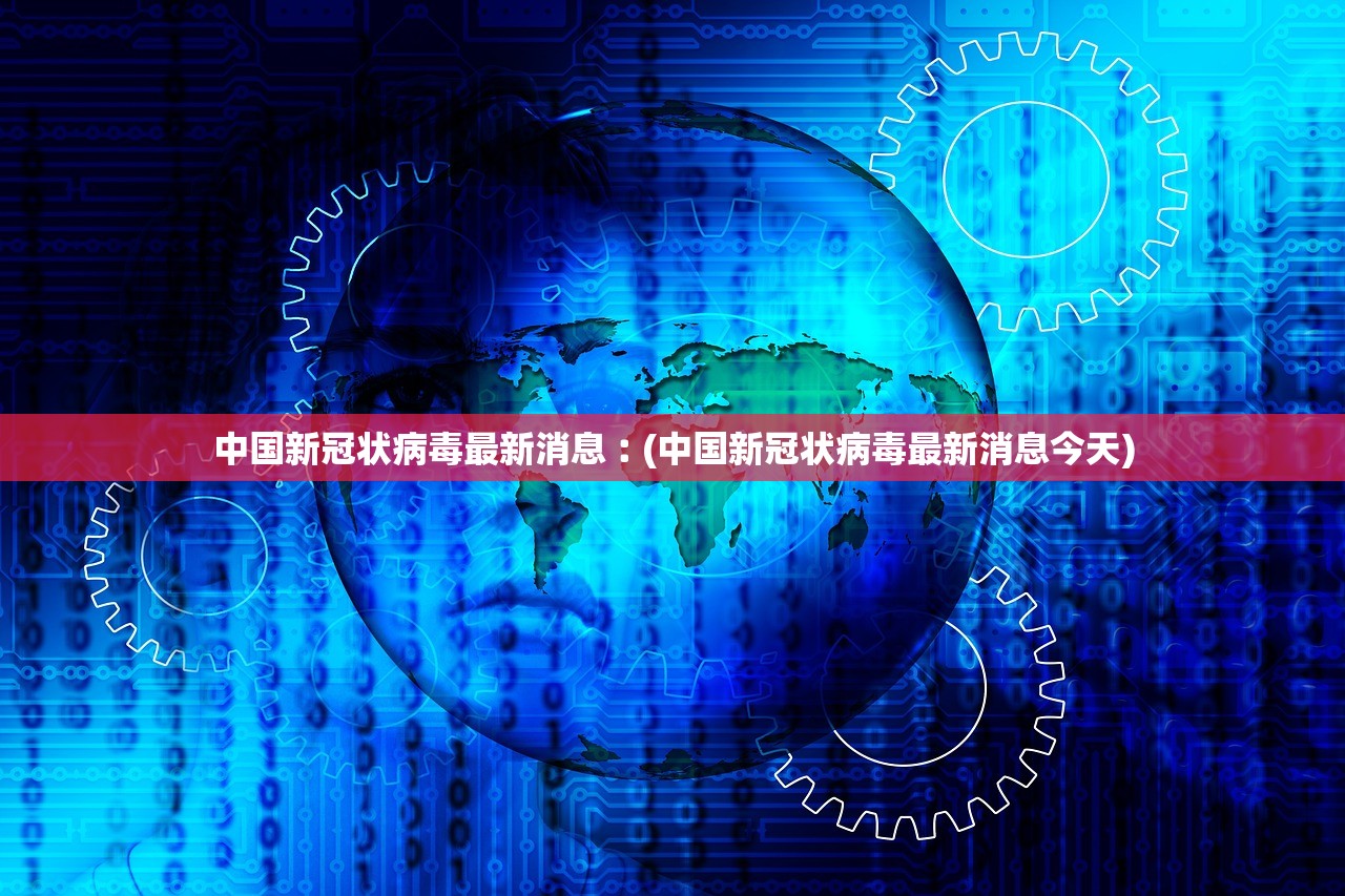 中国新冠状病毒最新消息︰(中国新冠状病毒最新消息今天) 中国新冠状病毒最新消息︰(中国新冠状病毒最新消息今天)