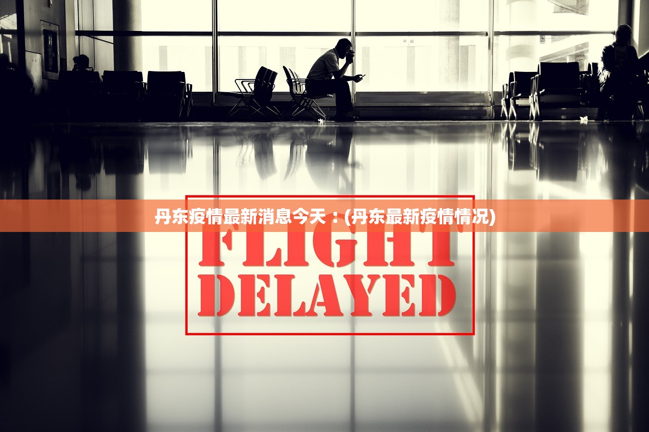 丹东疫情最新消息今天︰(丹东最新疫情情况)
