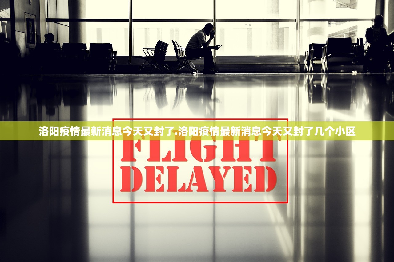 洛阳疫情最新消息今天又封了.洛阳疫情最新消息今天又封了几个小区