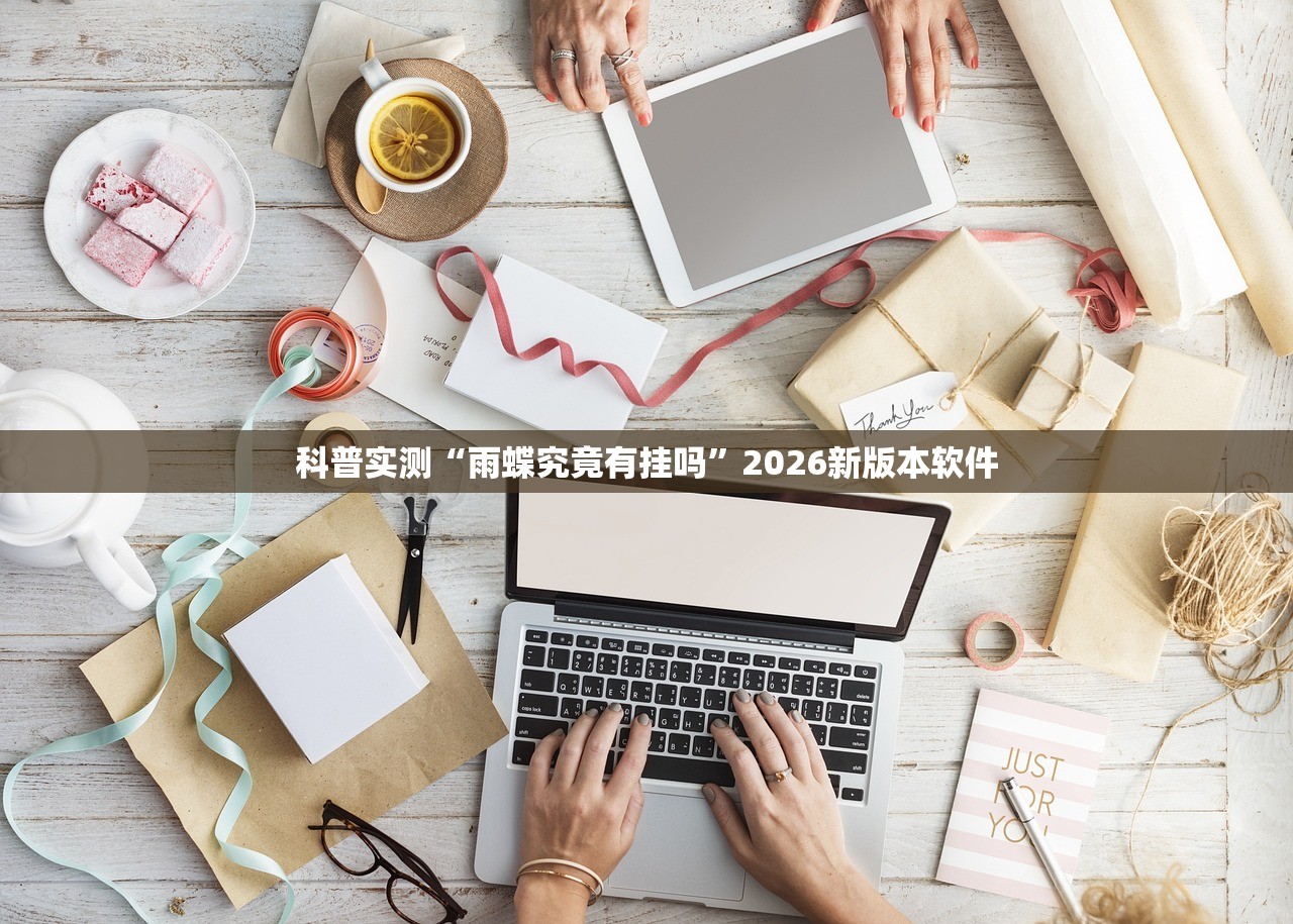 科普实测“雨蝶究竟有挂吗”2026新版本软件