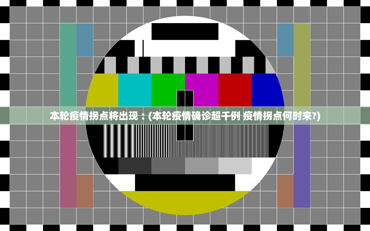 本轮疫情拐点将出现︰(本轮疫情确诊超千例 疫情拐点何时来?) 本轮疫情拐点将出现︰(本轮疫情确诊超千例 疫情拐点何时来?)