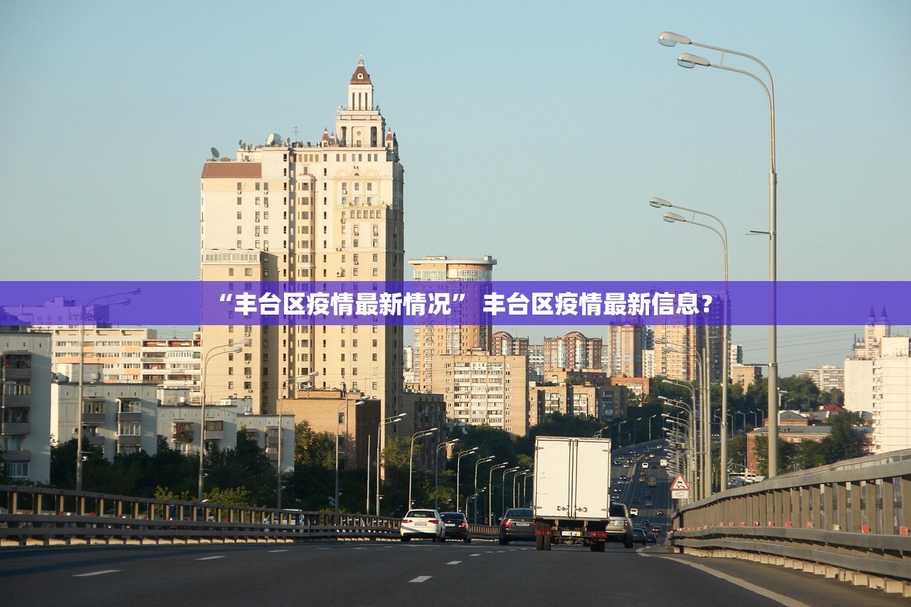 “丰台区疫情最新情况	” 丰台区疫情最新信息？