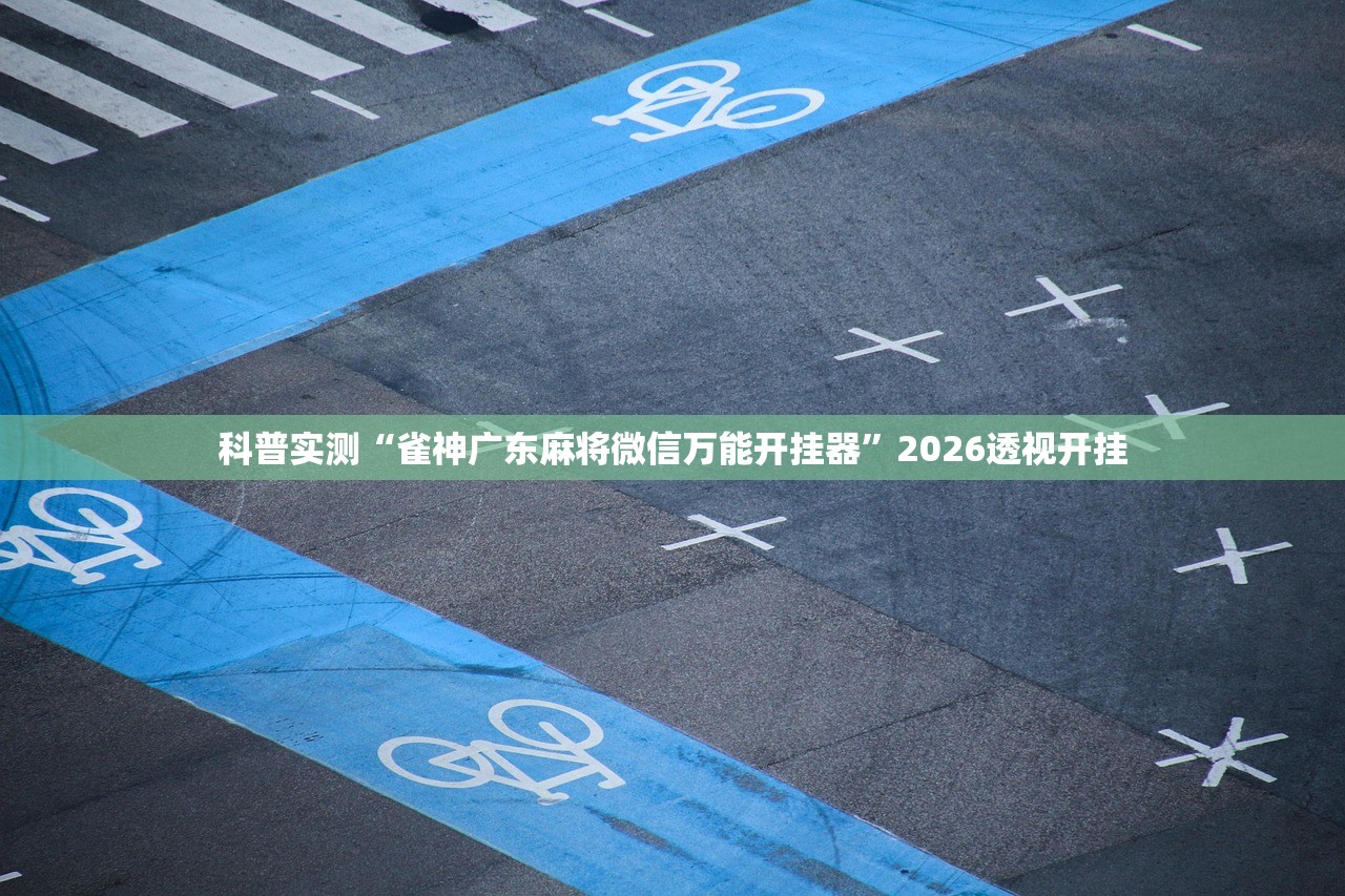 科普实测“雀神广东麻将微信万能开挂器”2026透视开挂