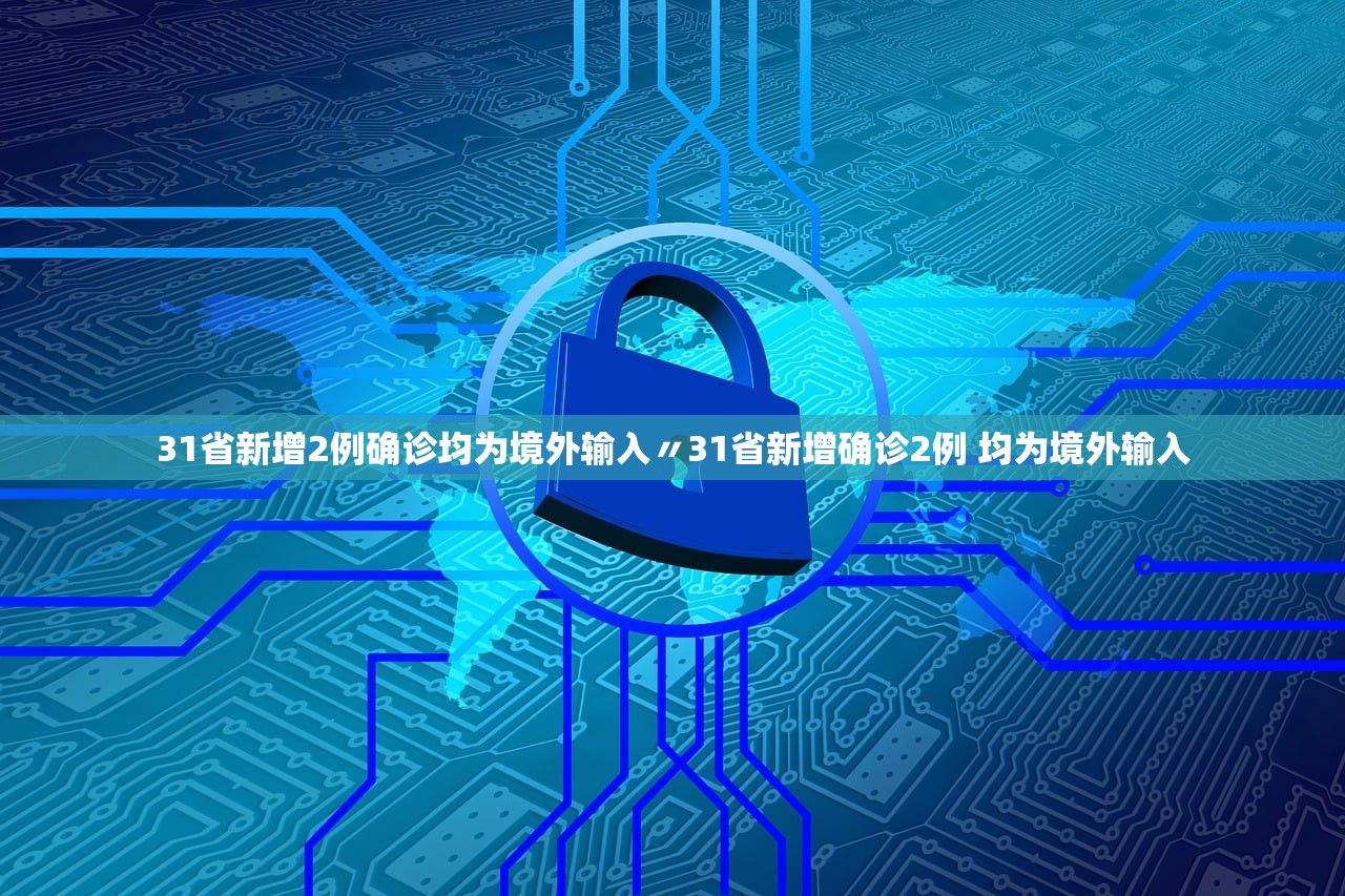 31省新增2例确诊均为境外输入〃31省新增确诊2例 均为境外输入 31省新增2例确诊均为境外输入〃31省新增确诊2例 均为境外输入