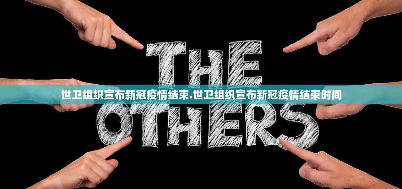 世卫组织宣布新冠疫情结束.世卫组织宣布新冠疫情结束时间