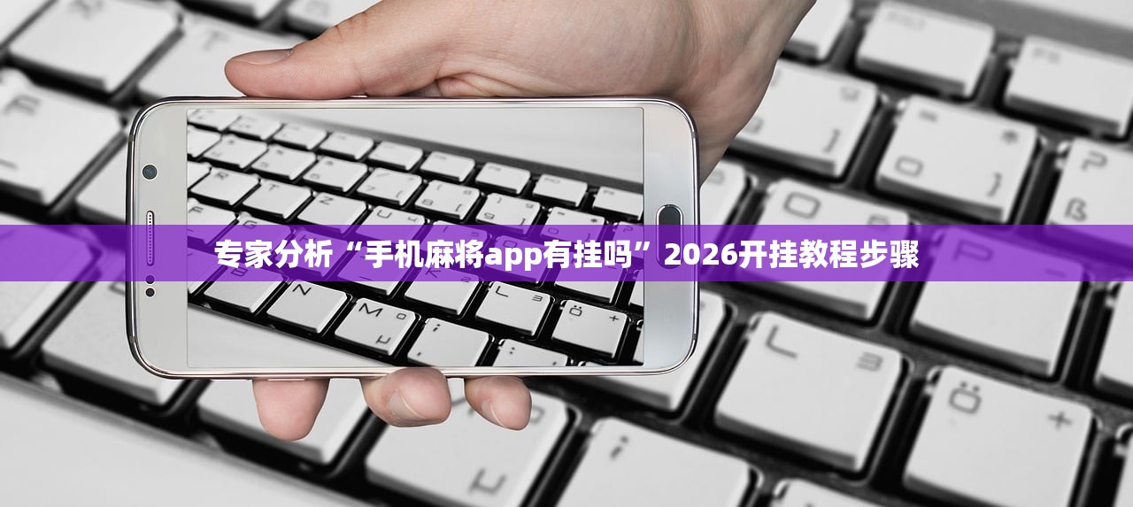 专家分析“手机麻将app有挂吗”2026开挂教程步骤
