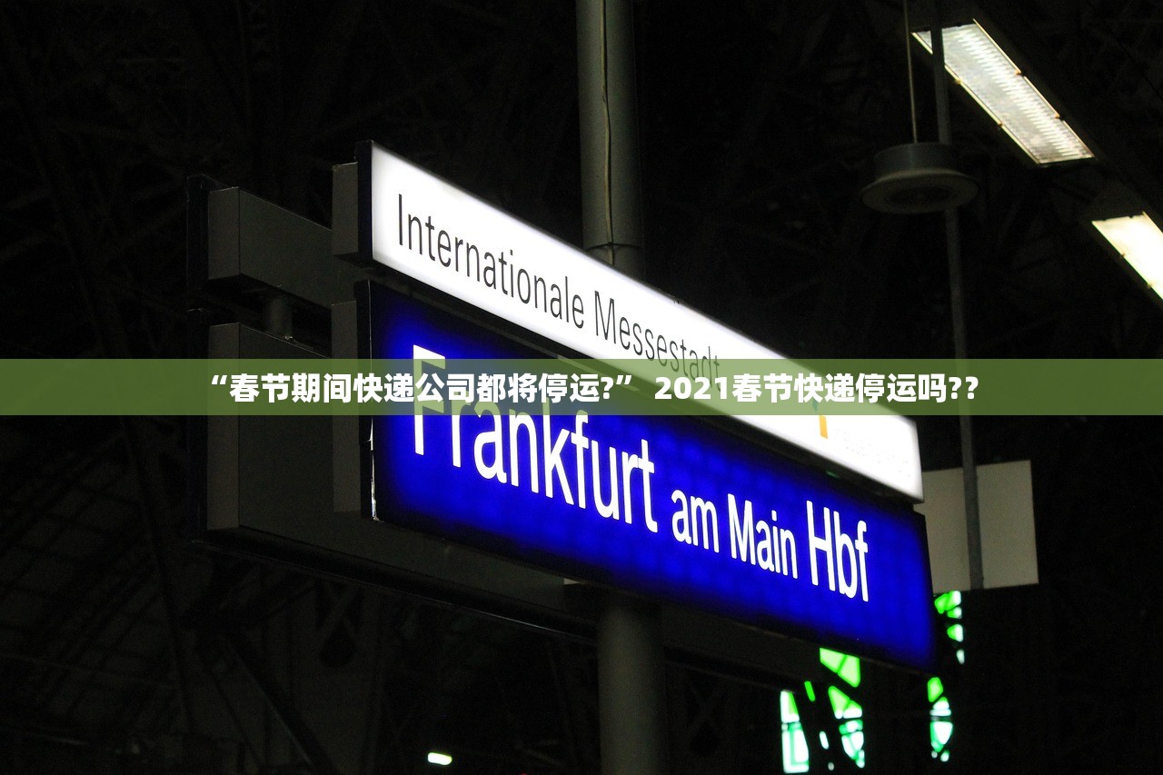 “春节期间快递公司都将停运?” 2021春节快递停运吗?？