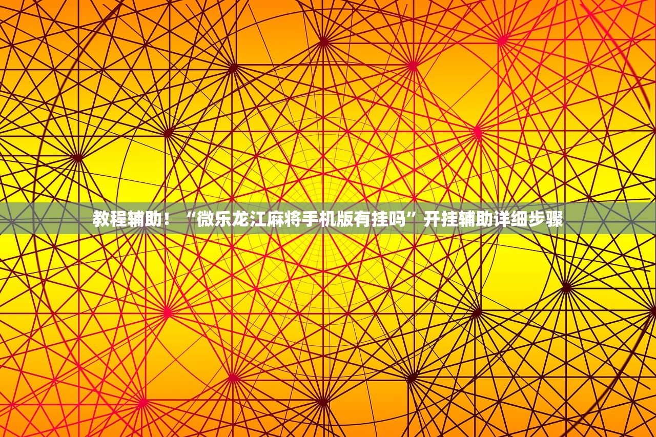教程辅助！“微乐龙江麻将手机版有挂吗”开挂辅助详细步骤
