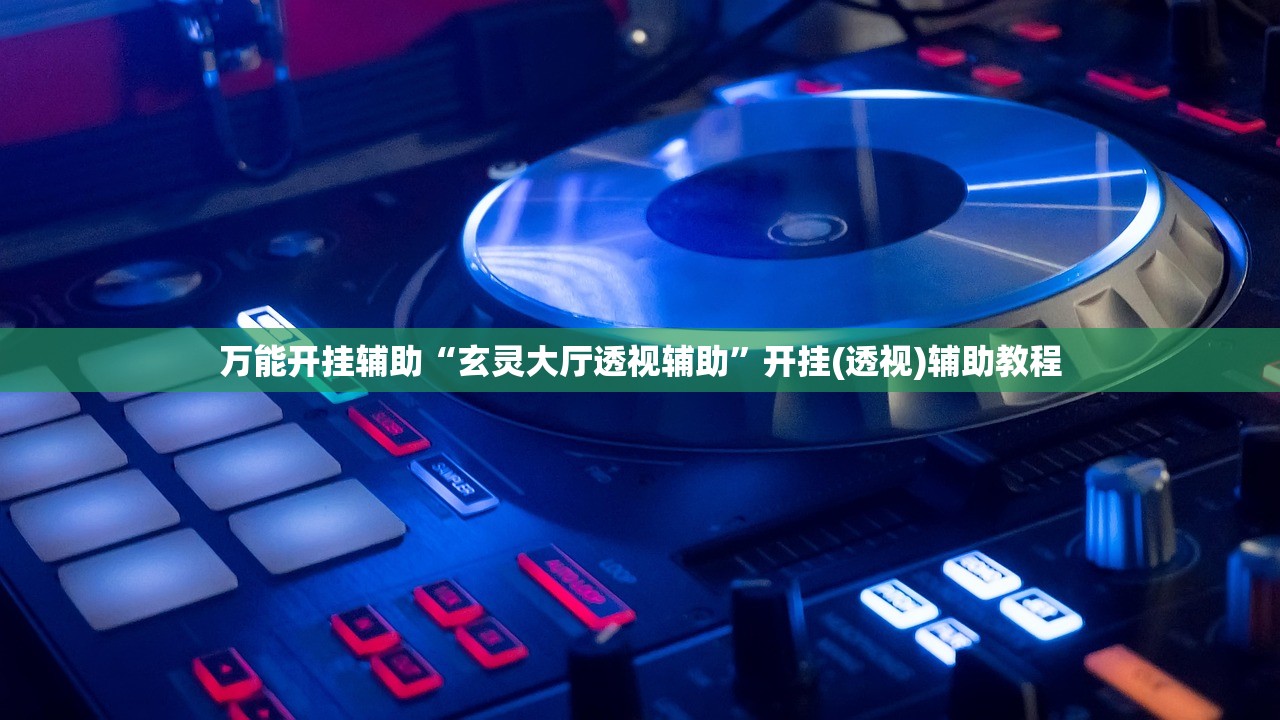 万能开挂辅助“玄灵大厅透视辅助”开挂(透视)辅助教程