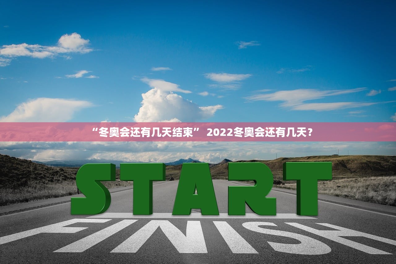 “冬奥会还有几天结束” 2022冬奥会还有几天？