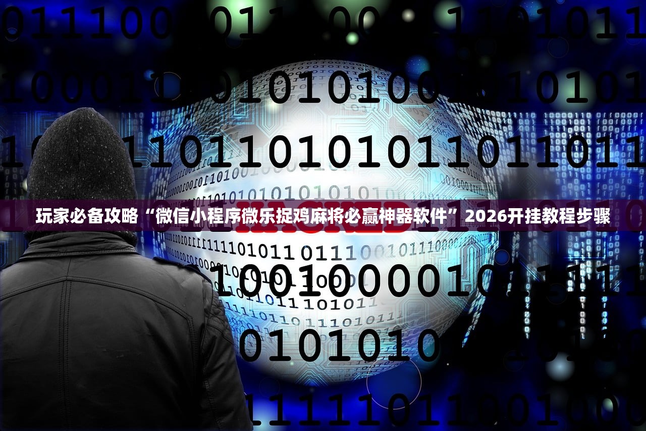 玩家必备攻略“微信小程序微乐捉鸡麻将必赢神器软件”2026开挂教程步骤