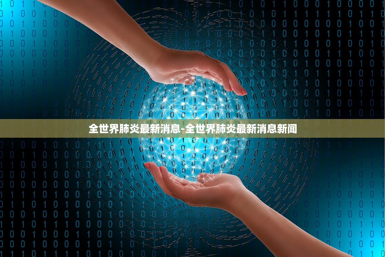 全世界肺炎最新消息-全世界肺炎最新消息新闻 全世界肺炎最新消息-全世界肺炎最新消息新闻