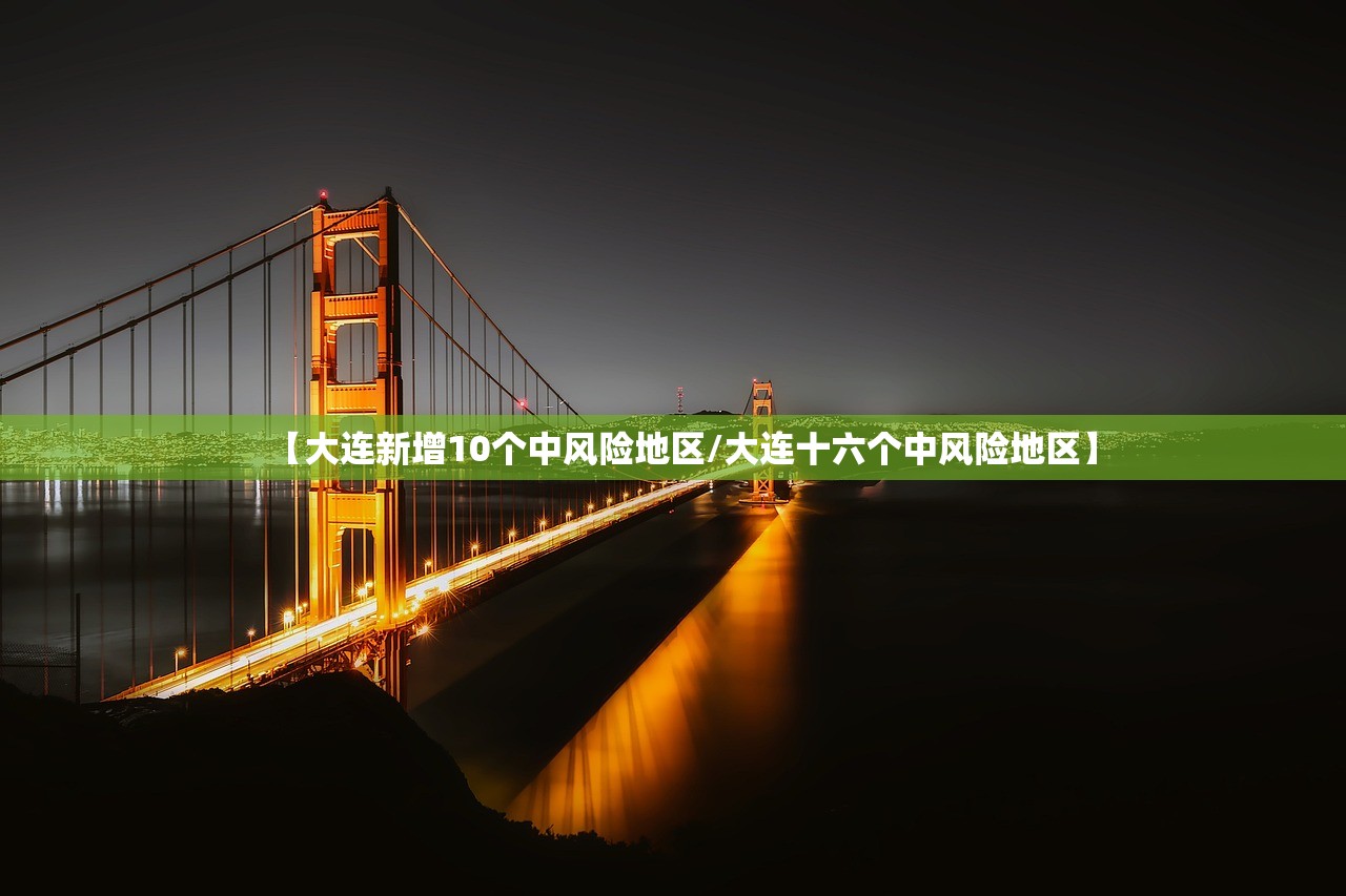 【大连新增10个中风险地区/大连十六个中风险地区】