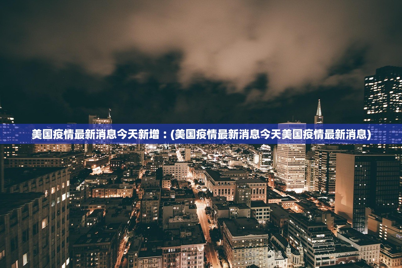 美国疫情最新消息今天新增︰(美国疫情最新消息今天美国疫情最新消息)