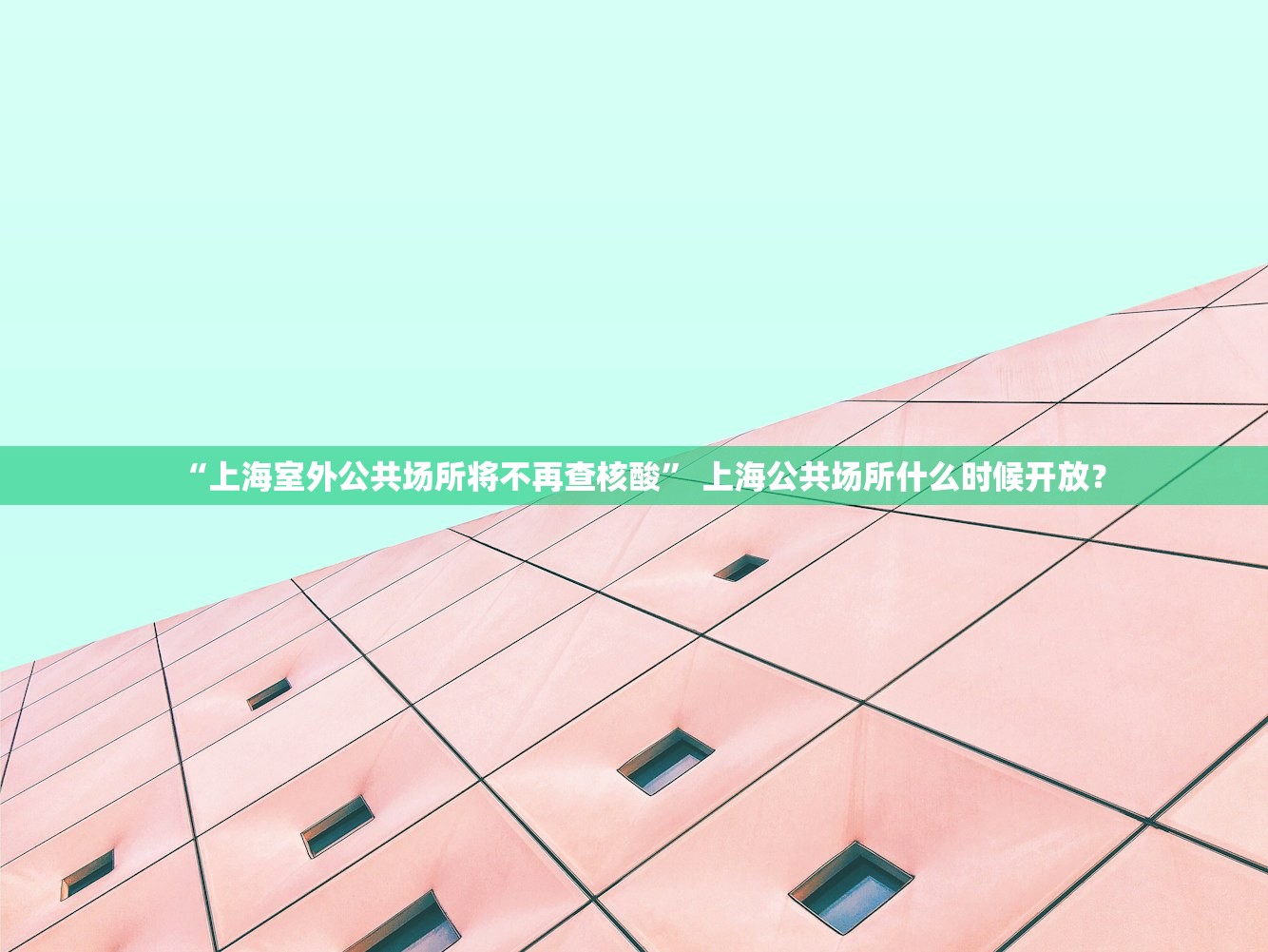 “上海室外公共场所将不再查核酸	” 上海公共场所什么时候开放？