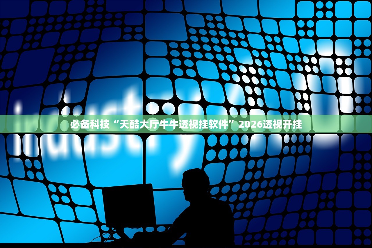 必备科技“天酷大厅牛牛透视挂软件”2026透视开挂