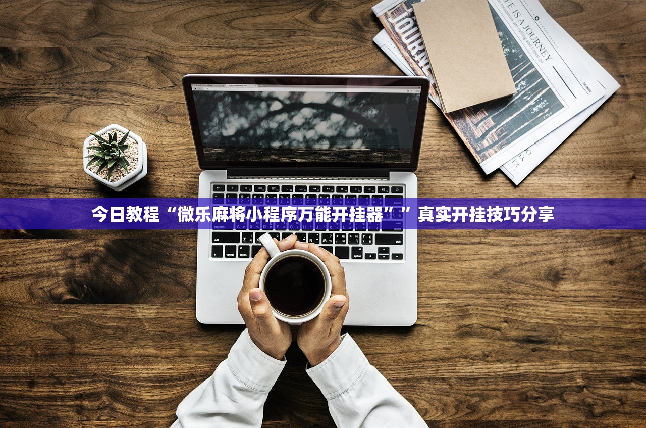 今日教程“微乐麻将小程序万能开挂器”	”真实开挂技巧分享