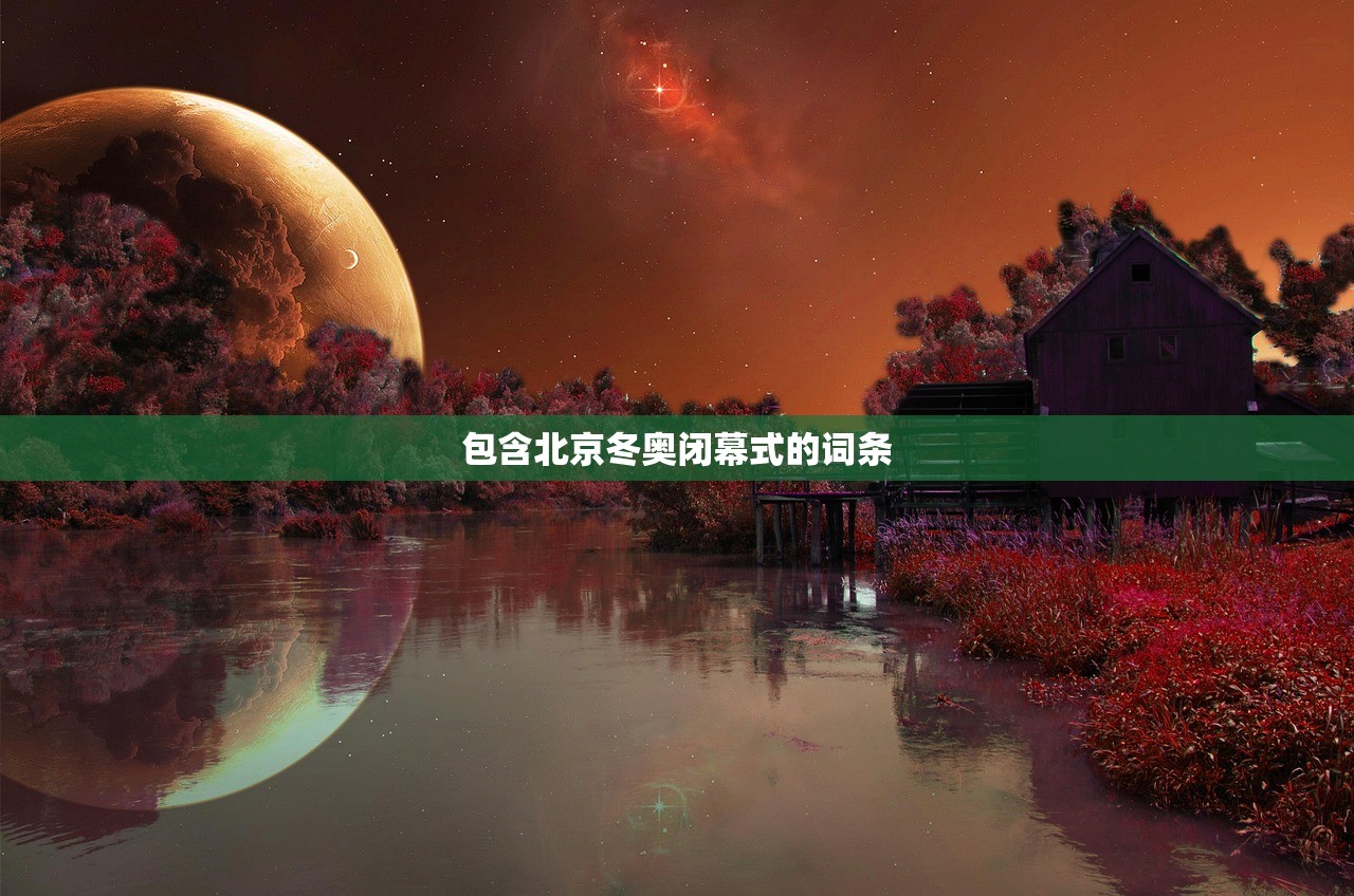 包含北京冬奥闭幕式的词条 包含北京冬奥闭幕式的词条