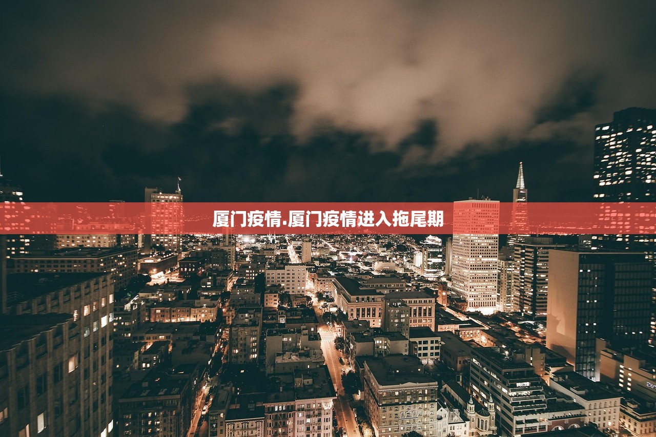 厦门疫情.厦门疫情进入拖尾期