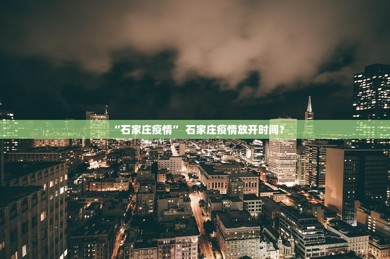 “石家庄疫情” 石家庄疫情放开时间？