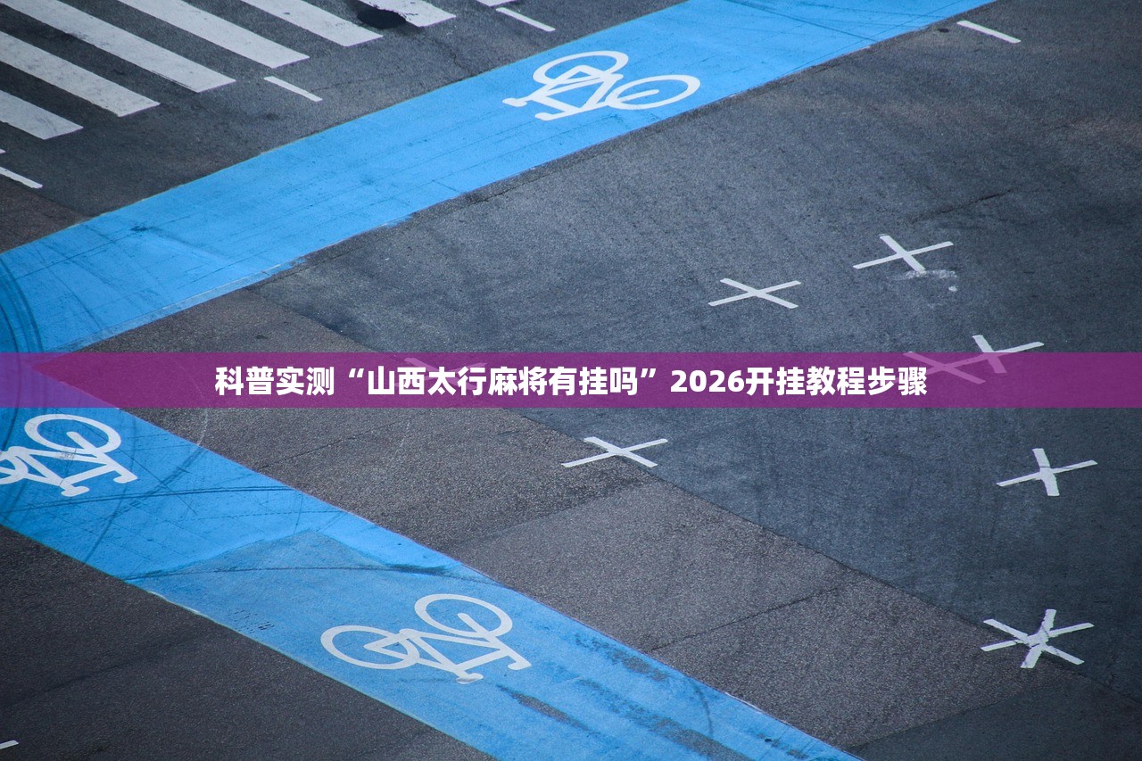 科普实测“山西太行麻将有挂吗”2026开挂教程步骤