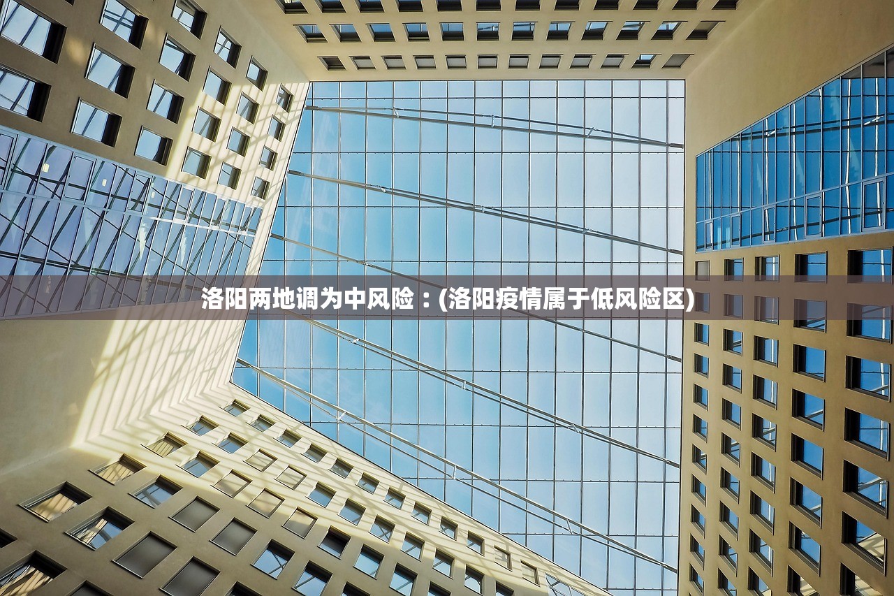 洛阳两地调为中风险︰(洛阳疫情属于低风险区)
