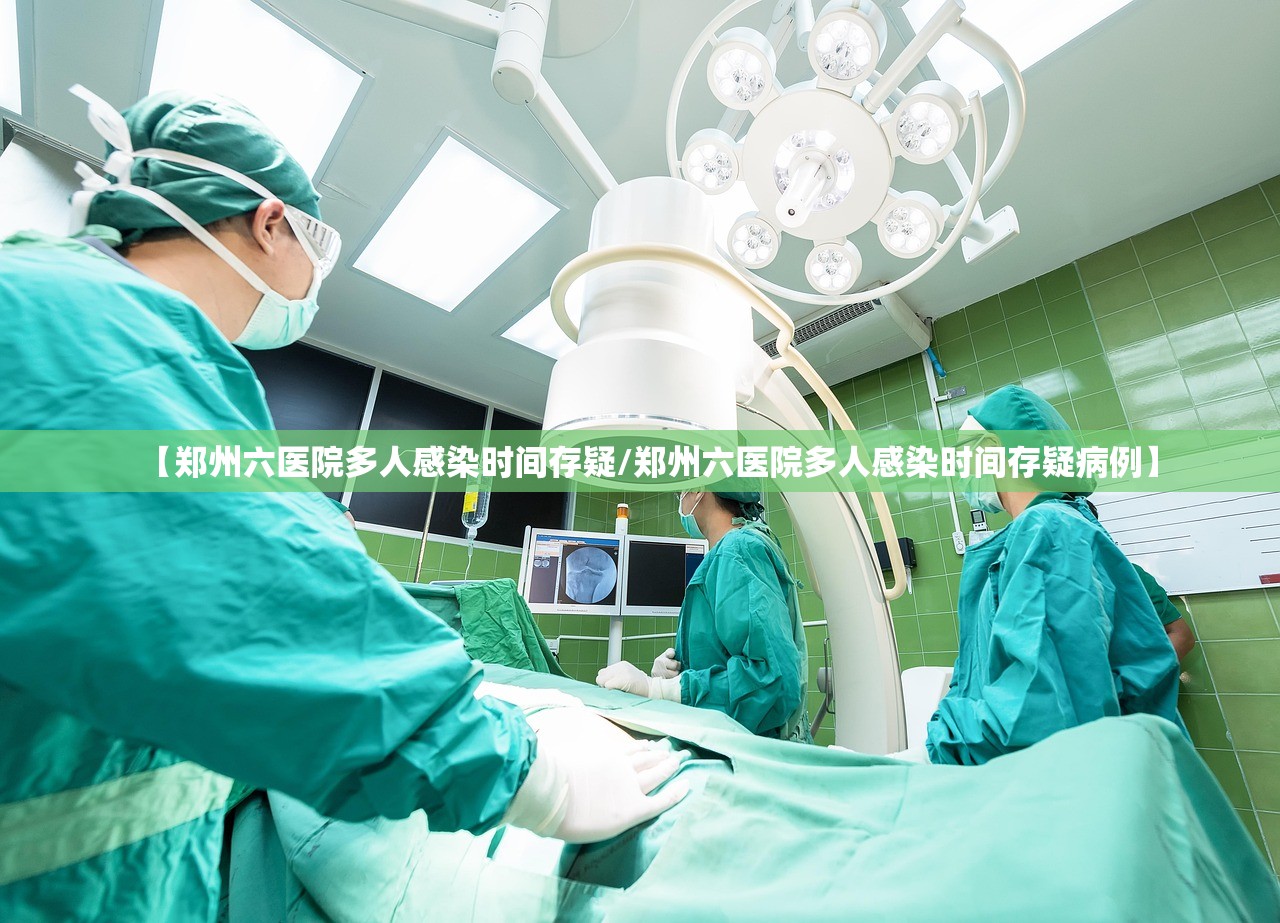 【郑州六医院多人感染时间存疑/郑州六医院多人感染时间存疑病例】 【郑州六医院多人感染时间存疑/郑州六医院多人感染时间存疑病例】