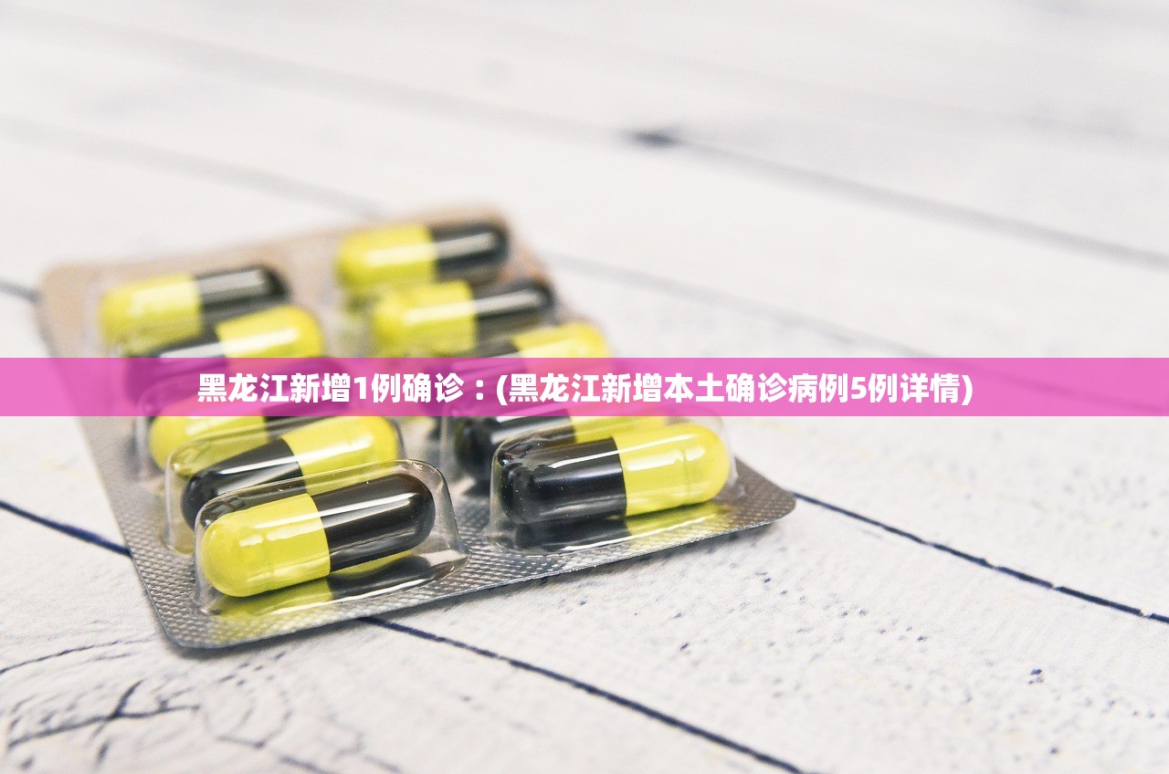 黑龙江新增1例确诊︰(黑龙江新增本土确诊病例5例详情)