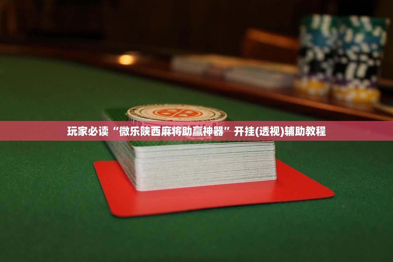 玩家必读“微乐陕西麻将助赢神器”开挂(透视)辅助教程