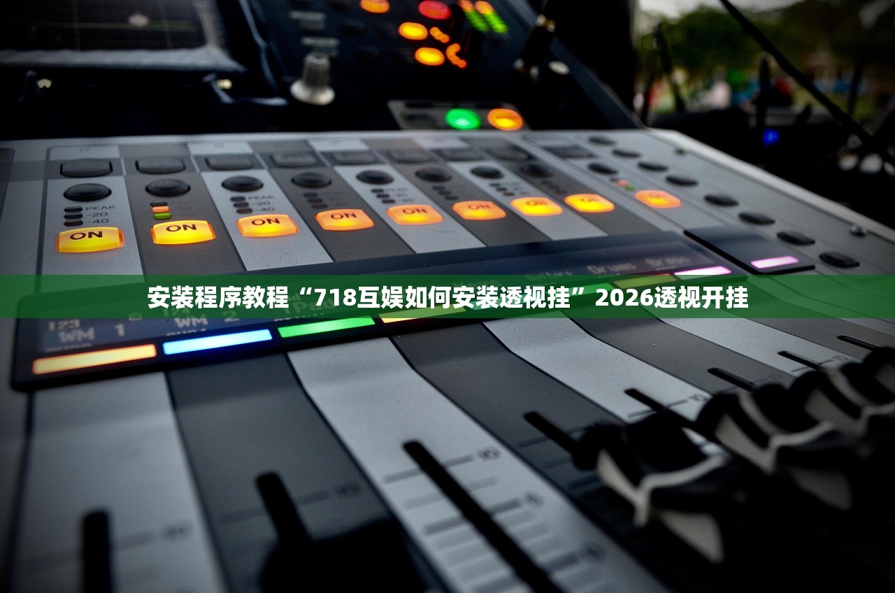 安装程序教程“718互娱如何安装透视挂”2026透视开挂