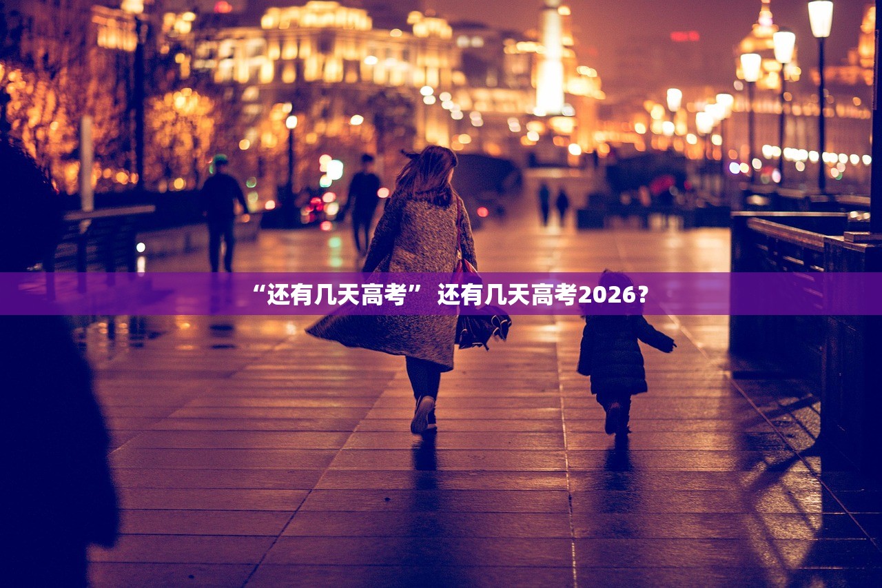 “还有几天高考” 还有几天高考2026？