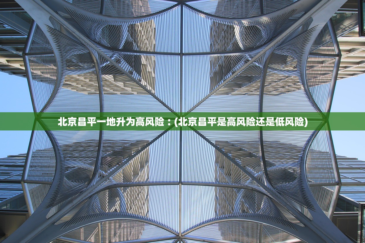 北京昌平一地升为高风险︰(北京昌平是高风险还是低风险) 北京昌平一地升为高风险︰(北京昌平是高风险还是低风险)