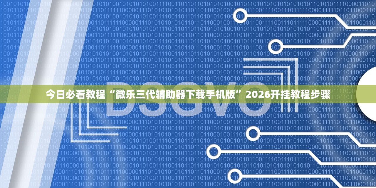 今日必看教程“微乐三代辅助器下载手机版”2026开挂教程步骤
