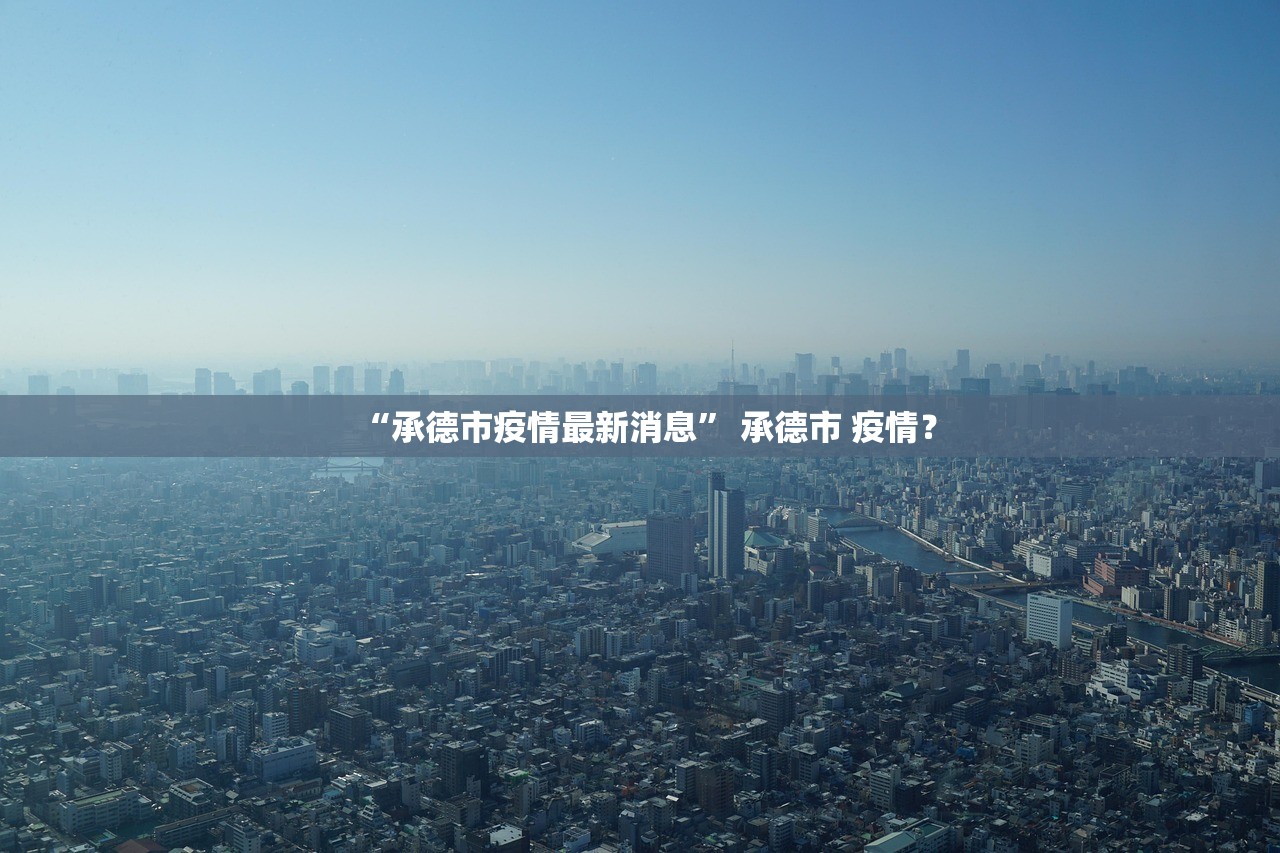 “承德市疫情最新消息	” 承德市 疫情？