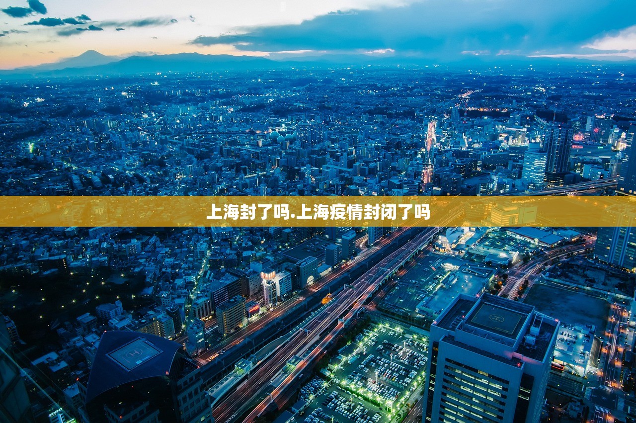上海封了吗.上海疫情封闭了吗
